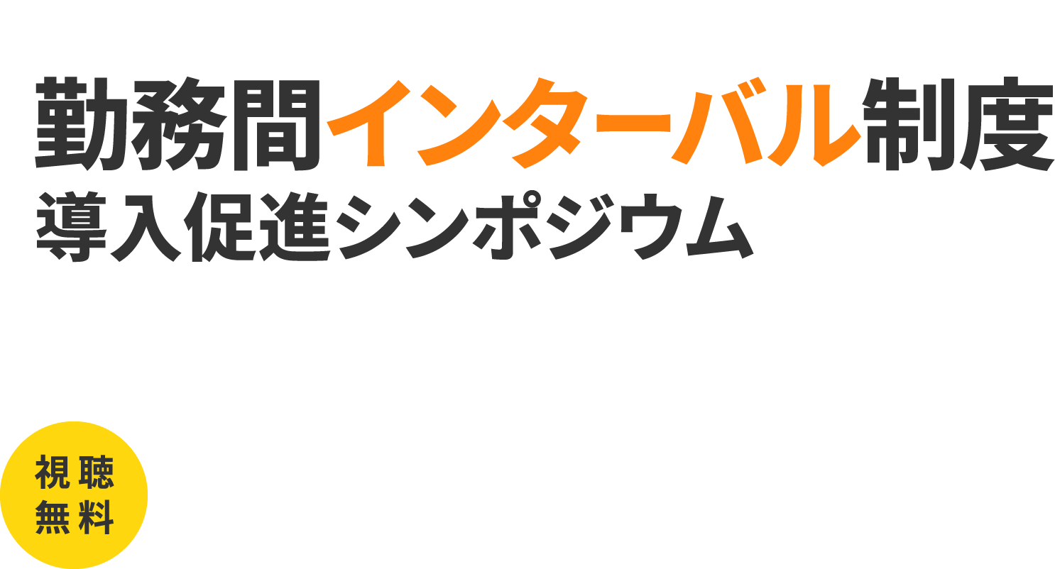 令和6年度 勤務間インターバル制度 導入促進シンポジウム 視聴 無料 実施方法： Zoomウェビナー・YouTubeライブ 開催日時： 9月19日（木）13:30〜15:20