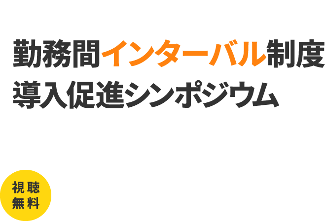 令和6年度 勤務間インターバル制度 導入促進シンポジウム 視聴 無料 実施方法： Zoomウェビナー・YouTubeライブ 開催日時： 9月19日（木）13:30〜15:20